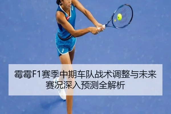 霉霉F1赛季中期车队战术调整与未来赛况深入预测全解析